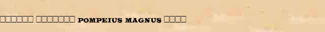 ������ ������� (Pompeius Magnus) ���� ������ � ������� ����������������� �������� ������� 